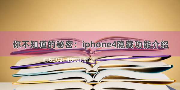 你不知道的秘密：iphone4隐藏功能介绍