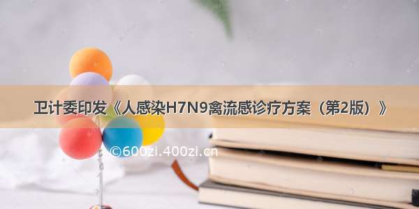 卫计委印发《人感染H7N9禽流感诊疗方案（第2版）》