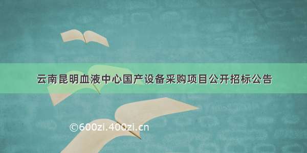 云南昆明血液中心国产设备采购项目公开招标公告