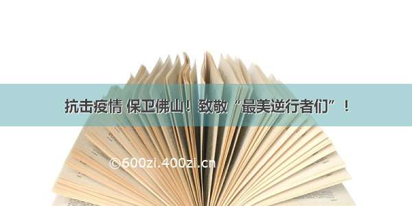 抗击疫情 保卫佛山！致敬“最美逆行者们”！