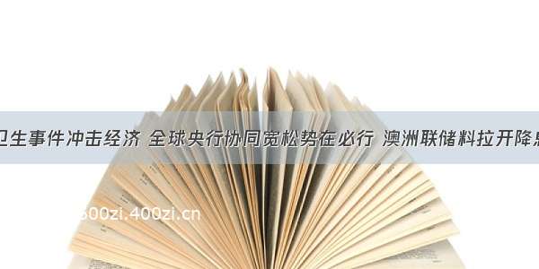 公共卫生事件冲击经济 全球央行协同宽松势在必行 澳洲联储料拉开降息大幕