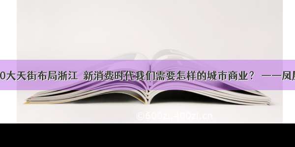 龙湖商业：10大天街布局浙江  新消费时代我们需要怎样的城市商业？ ——凤凰网房产杭州