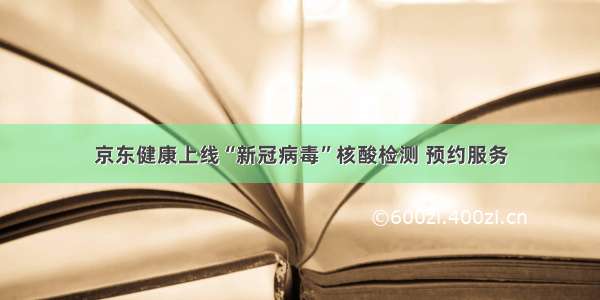 京东健康上线“新冠病毒”核酸检测 预约服务