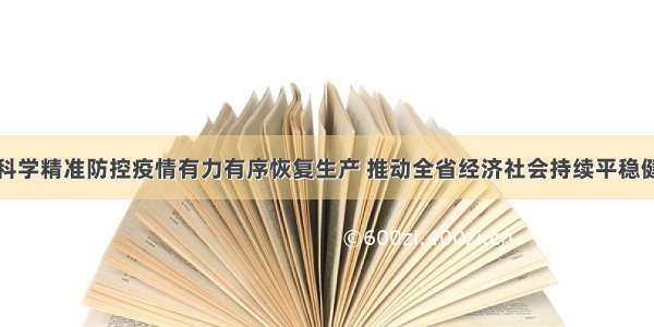 林铎：科学精准防控疫情有力有序恢复生产 推动全省经济社会持续平稳健康发展