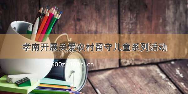 孝南开展关爱农村留守儿童系列活动