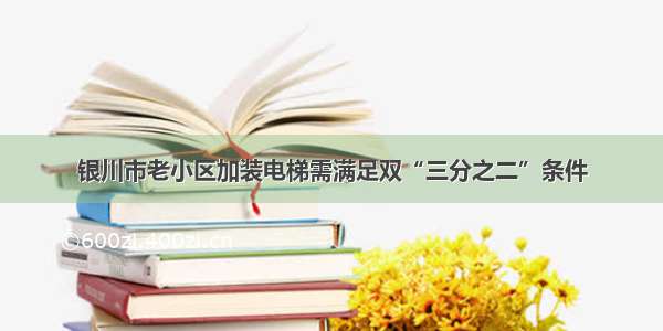 银川市老小区加装电梯需满足双“三分之二”条件