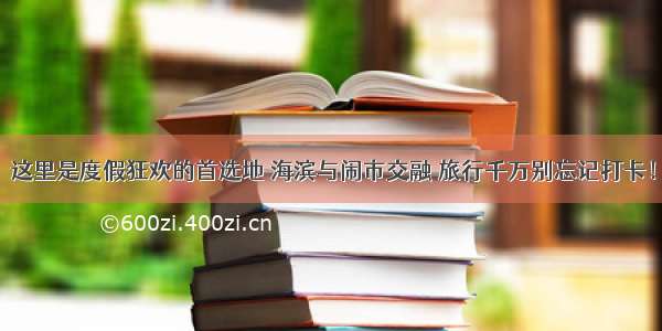 这里是度假狂欢的首选地 海滨与闹市交融 旅行千万别忘记打卡！