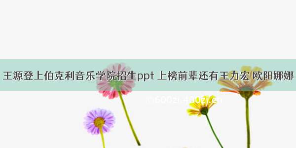 王源登上伯克利音乐学院招生ppt 上榜前辈还有王力宏 欧阳娜娜