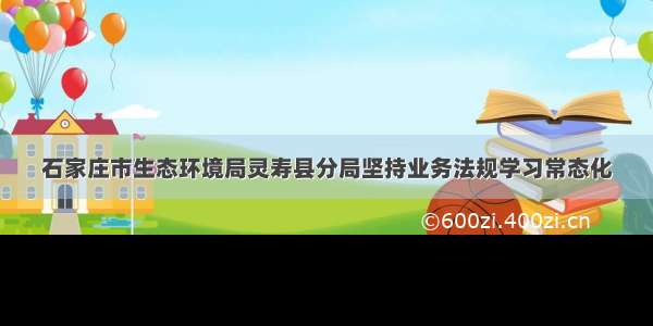 石家庄市生态环境局灵寿县分局坚持业务法规学习常态化