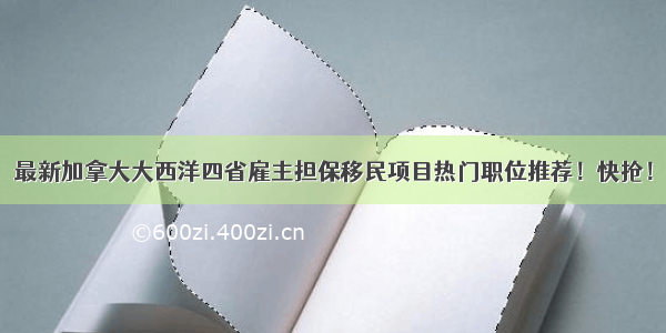 最新加拿大大西洋四省雇主担保移民项目热门职位推荐！快抢！