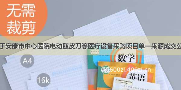 关于安康市中心医院电动取皮刀等医疗设备采购项目单一来源成交公告