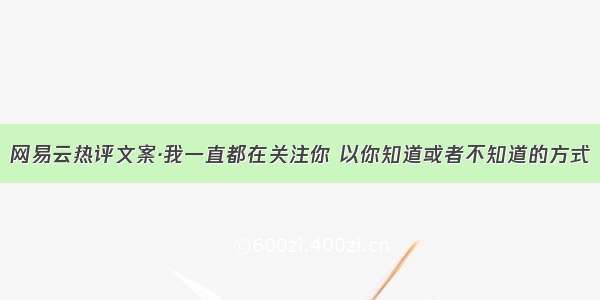 网易云热评文案·我一直都在关注你 以你知道或者不知道的方式