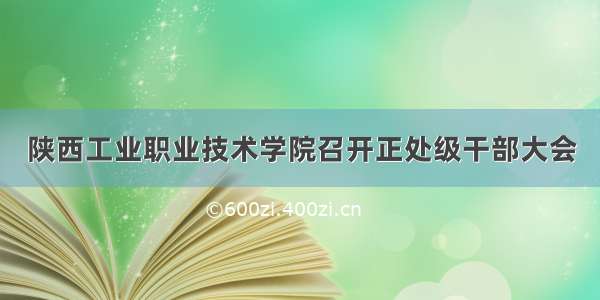 陕西工业职业技术学院召开正处级干部大会