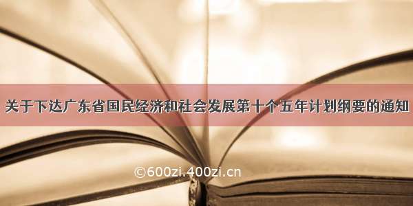 关于下达广东省国民经济和社会发展第十个五年计划纲要的通知