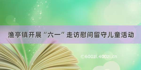 渔亭镇开展“六一”走访慰问留守儿童活动