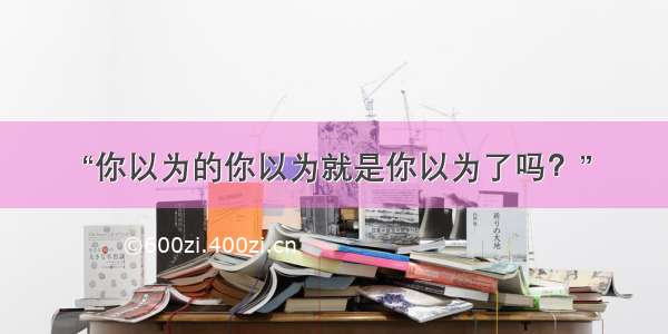 “你以为的你以为就是你以为了吗？”