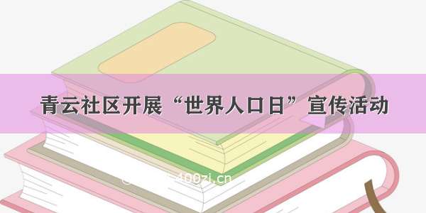 青云社区开展“世界人口日”宣传活动