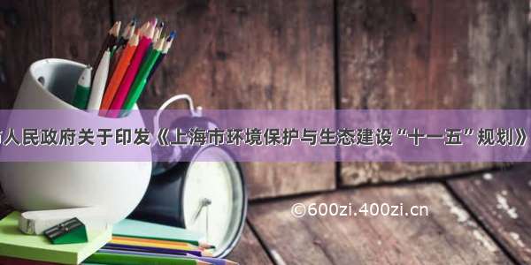 上海市人民政府关于印发《上海市环境保护与生态建设“十一五”规划》的通知