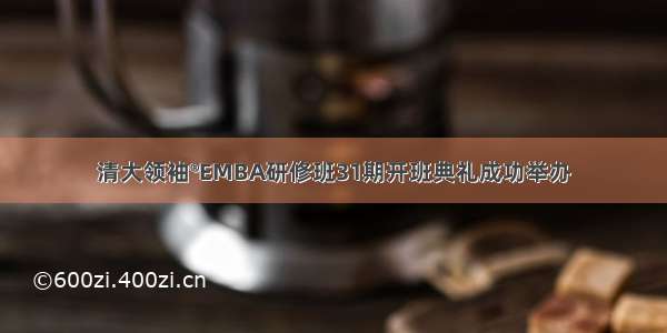 清大领袖®EMBA研修班31期开班典礼成功举办