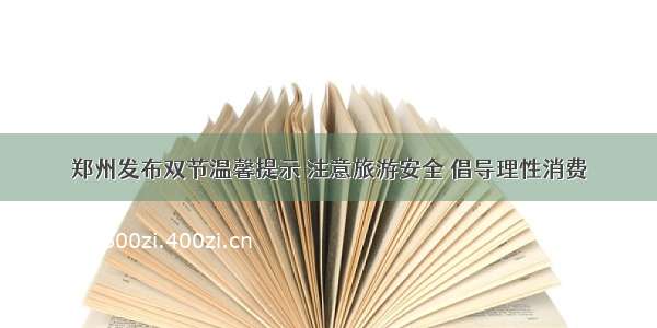 郑州发布双节温馨提示 注意旅游安全 倡导理性消费