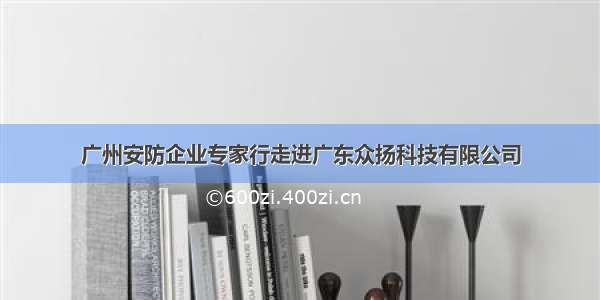 广州安防企业专家行走进广东众扬科技有限公司