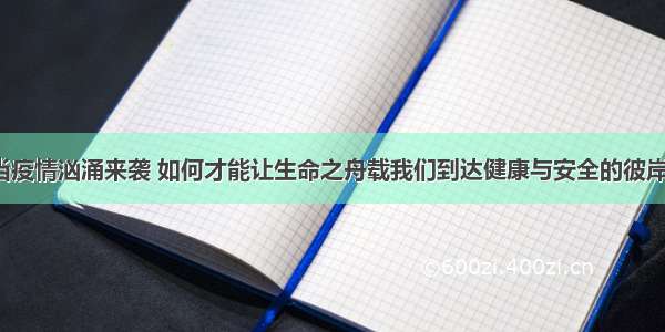 当疫情汹涌来袭 如何才能让生命之舟载我们到达健康与安全的彼岸？