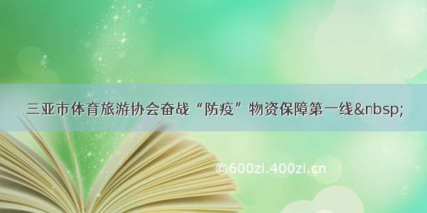 三亚市体育旅游协会奋战“防疫”物资保障第一线&nbsp;