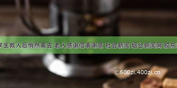 90后大学生救人后悄然离去 老人感谢信表谢意 社会新闻 烟台新闻网 胶东新闻中心