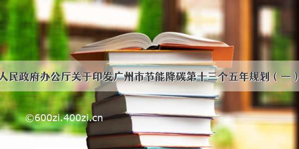 广州市人民政府办公厅关于印发广州市节能降碳第十三个五年规划（—）的通知