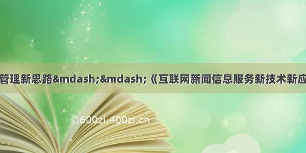 适应新技术新应用的管理新思路&mdash;&mdash;《互联网新闻信息服务新技术新应用安全评估管理规定