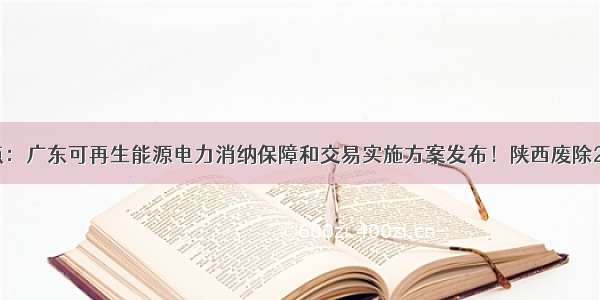 今日能源看点：广东可再生能源电力消纳保障和交易实施方案发布！陕西废除25万千瓦风电