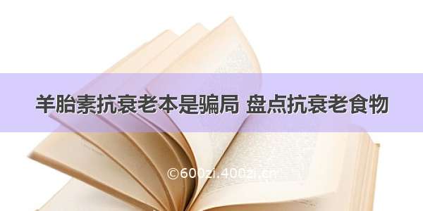 羊胎素抗衰老本是骗局 盘点抗衰老食物