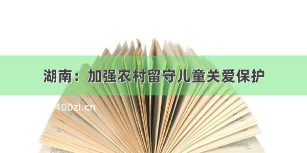 湖南：加强农村留守儿童关爱保护