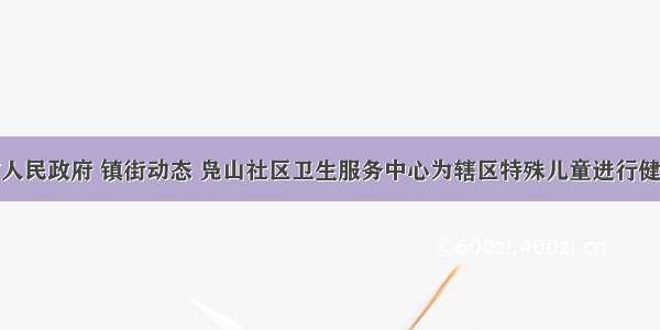 邹城市人民政府 镇街动态 凫山社区卫生服务中心为辖区特殊儿童进行健康体检