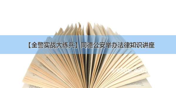 【全警实战大练兵】同德公安举办法律知识讲座