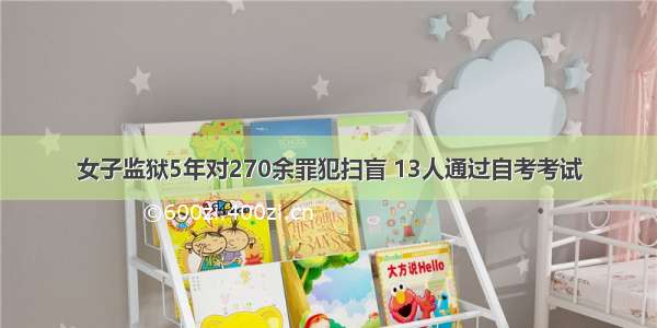 女子监狱5年对270余罪犯扫盲 13人通过自考考试