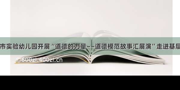 郑州市实验幼儿园开展“道德的力量——道德模范故事汇展演”走进基层活动