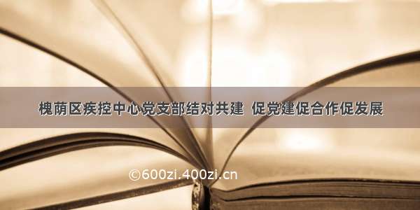 槐荫区疾控中心党支部结对共建  促党建促合作促发展