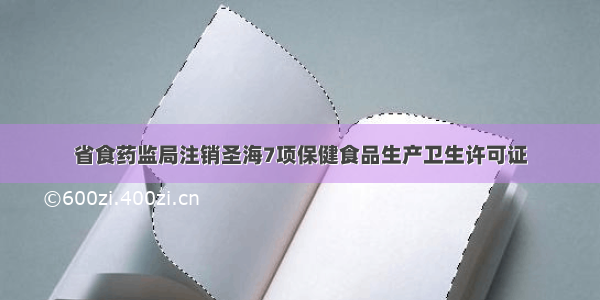 省食药监局注销圣海7项保健食品生产卫生许可证