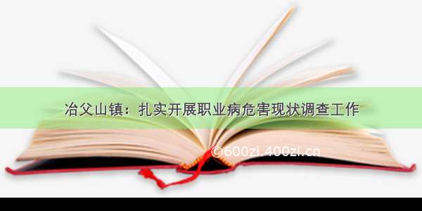 冶父山镇：扎实开展职业病危害现状调查工作