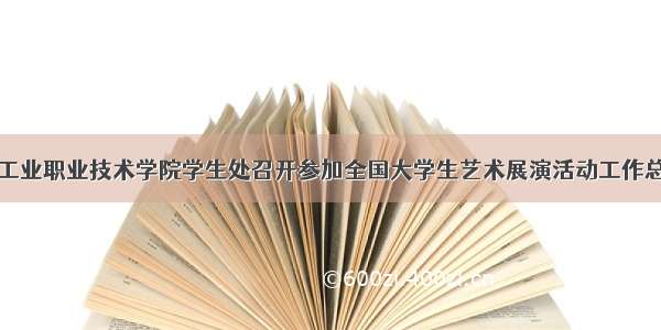 陕西工业职业技术学院学生处召开参加全国大学生艺术展演活动工作总结会