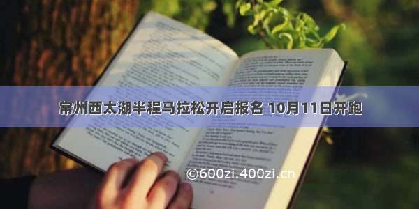 常州西太湖半程马拉松开启报名 10月11日开跑