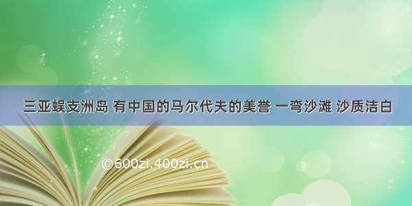 三亚蜈支洲岛 有中国的马尔代夫的美誉 一弯沙滩 沙质洁白