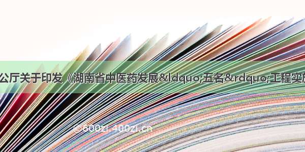 湖南省人民政府办公厅关于印发《湖南省中医药发展“五名”工程实施方案（—