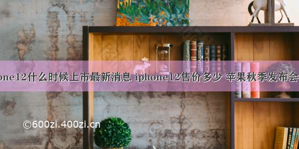iphone12什么时候上市最新消息 iphone12售价多少 苹果秋季发布会看点