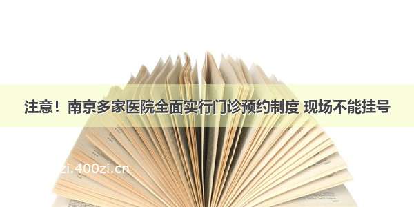 注意！南京多家医院全面实行门诊预约制度 现场不能挂号