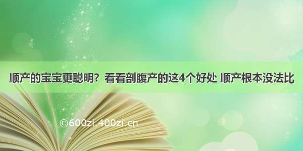 顺产的宝宝更聪明？看看剖腹产的这4个好处 顺产根本没法比