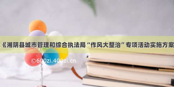 关于印发《湘阴县城市管理和综合执法局“作风大整治”专项活动实施方案》的通知