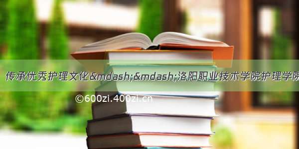 弘扬最美逆行精神  传承优秀护理文化——洛阳职业技术学院护理学院举办“5.12