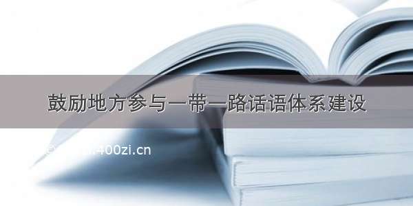 鼓励地方参与一带一路话语体系建设